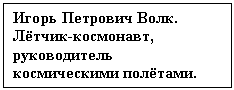 Text Box: Игорь Петрович Волк. Лётчик-космонавт, руководитель космическими полётами.